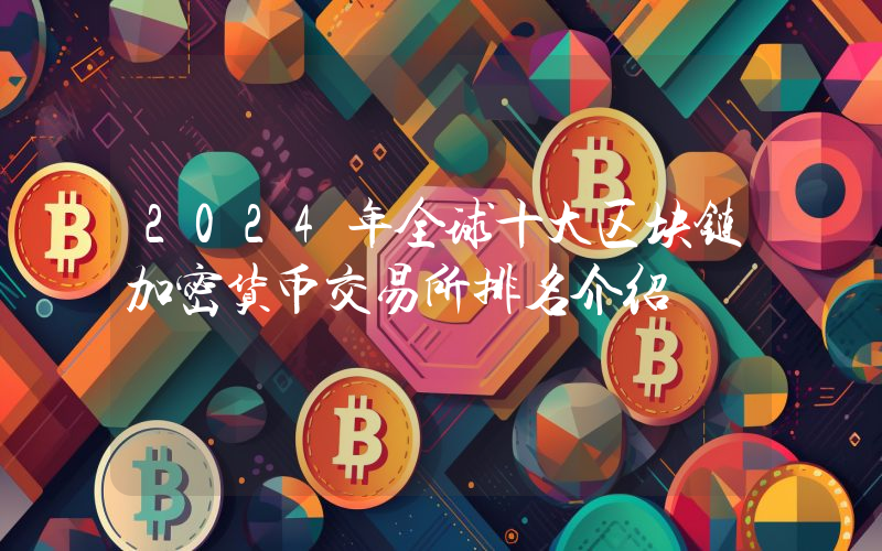 2024年全球十大区块链加密货币交易所排名介绍