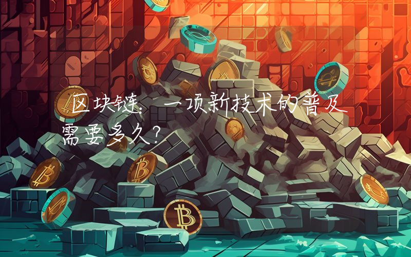 区块链：一项新技术的普及需要多久？