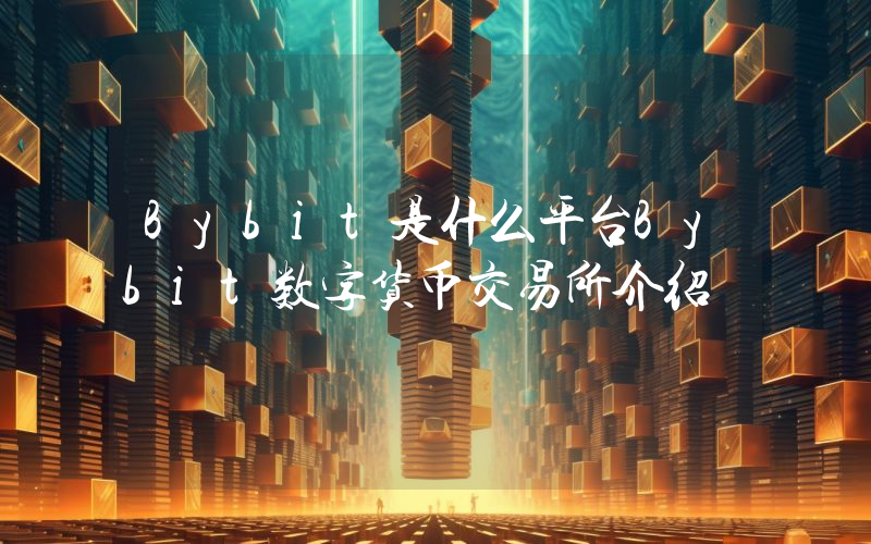 Bybit是什么平台Bybit数字货币交易所介绍