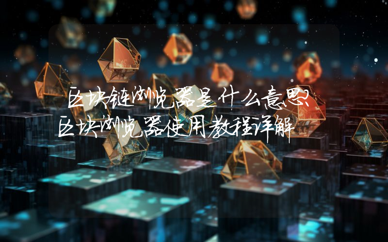 区块链浏览器是什么意思？区块浏览器使用教程详解