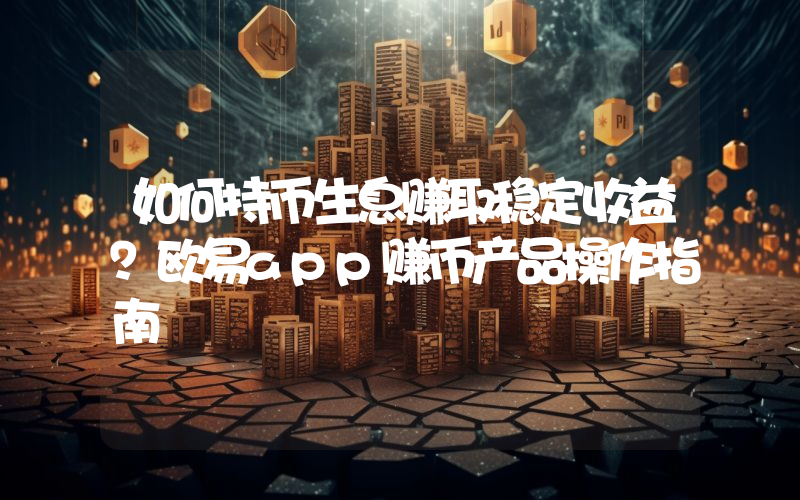 如何持币生息赚取稳定收益？欧易app赚币产品操作指南