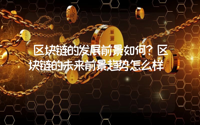 区块链的发展前景如何？区块链的未来前景趋势怎么样