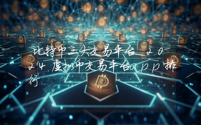 比特币三大交易平台 2024虚拟币交易平台app排行
