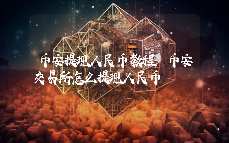 币安提现人民币教程,币安交易所怎么提现人民币
