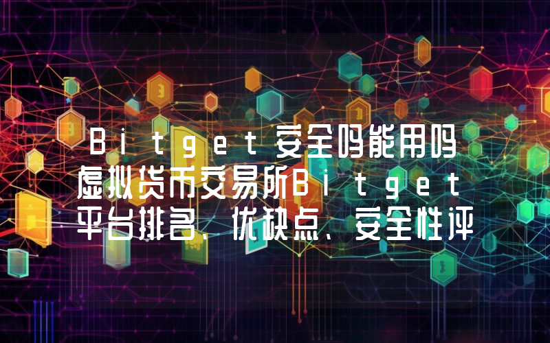 Bitget安全吗能用吗虚拟货币交易所Bitget平台排名、优缺点、安全性评价