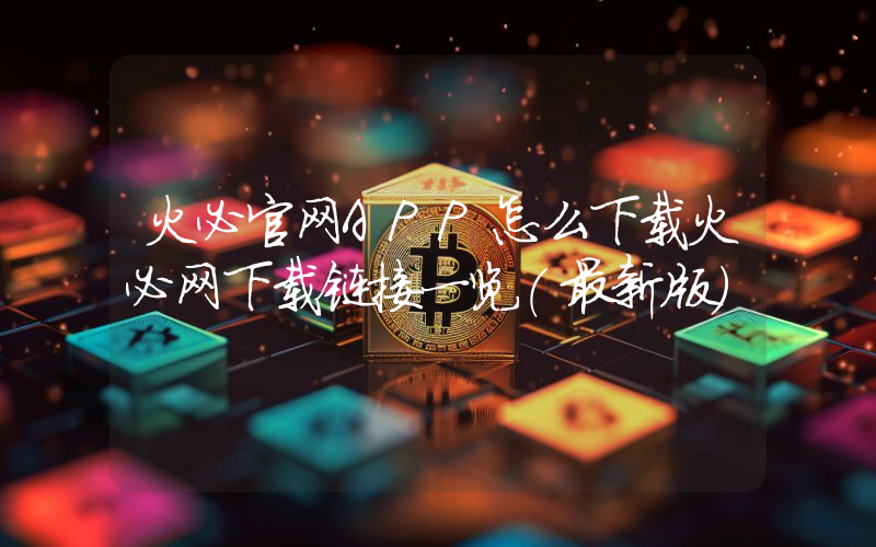 火必官网APP怎么下载火必网下载链接一览(最新版)