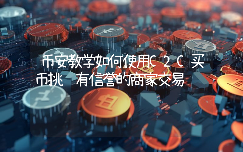 币安教学如何使用C2C买币挑选有信誉的商家交易