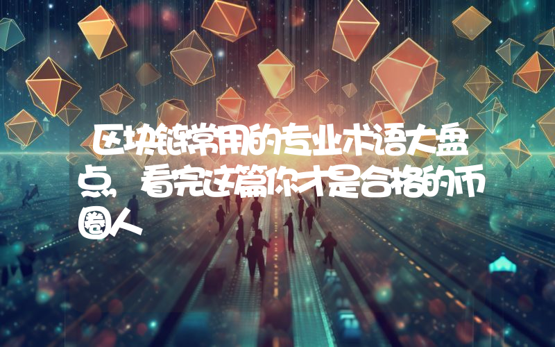 区块链常用的专业术语大盘点,看完这篇你才是合格的币圈人