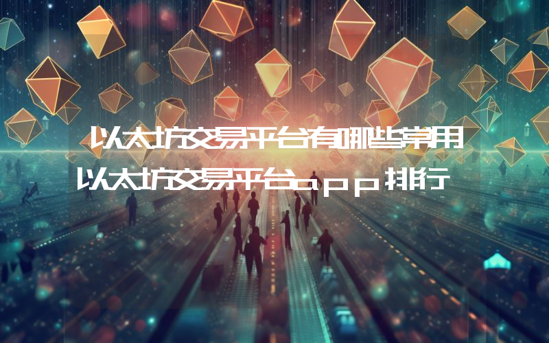 以太坊交易平台有哪些常用以太坊交易平台app排行