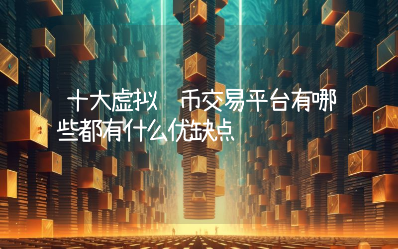 十大虚拟货币交易平台有哪些都有什么优缺点