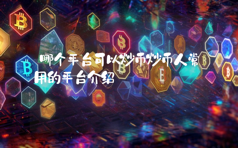 哪个平台可以炒币炒币人常用的平台介绍