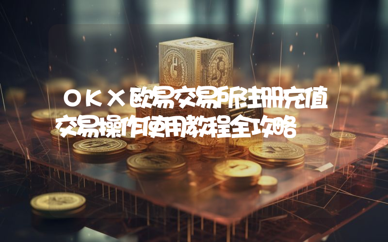 OKX欧易交易所注册充值交易操作使用教程全攻略