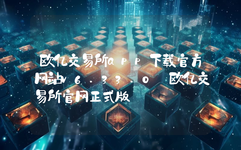 欧亿交易所app下载官方网站v6.33.0_欧亿交易所官网正式版