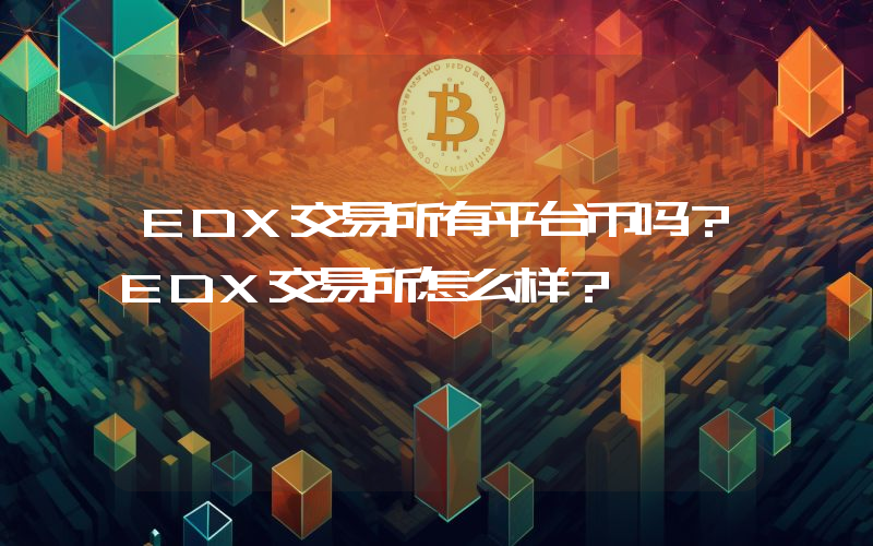 EDX交易所有平台币吗？EDX交易所怎么样？