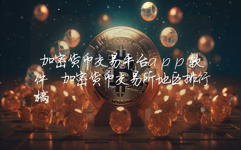 加密货币交易平台app软件 加密货币交易所地区排行榜
