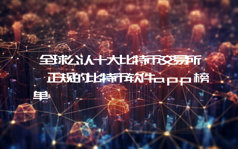全球公认十大比特币交易所 正规的比特币软件app榜单
