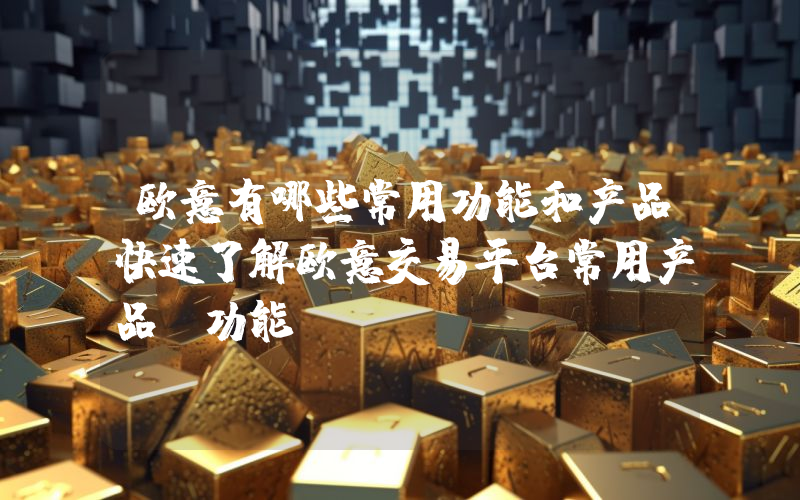 欧意有哪些常用功能和产品快速了解欧意交易平台常用产品及功能