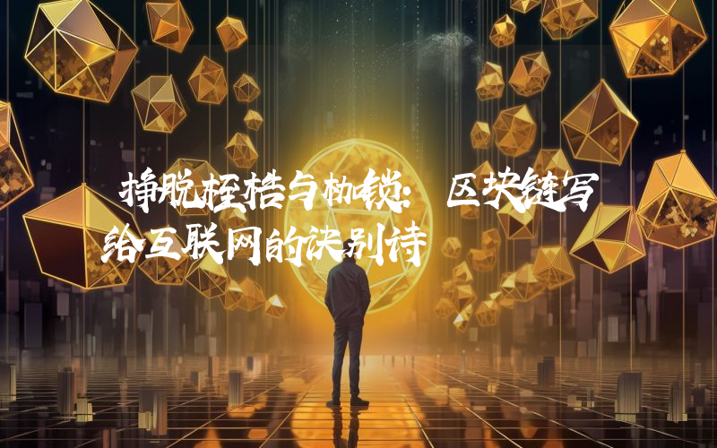 挣脱桎梏与枷锁：区块链写给互联网的诀别诗