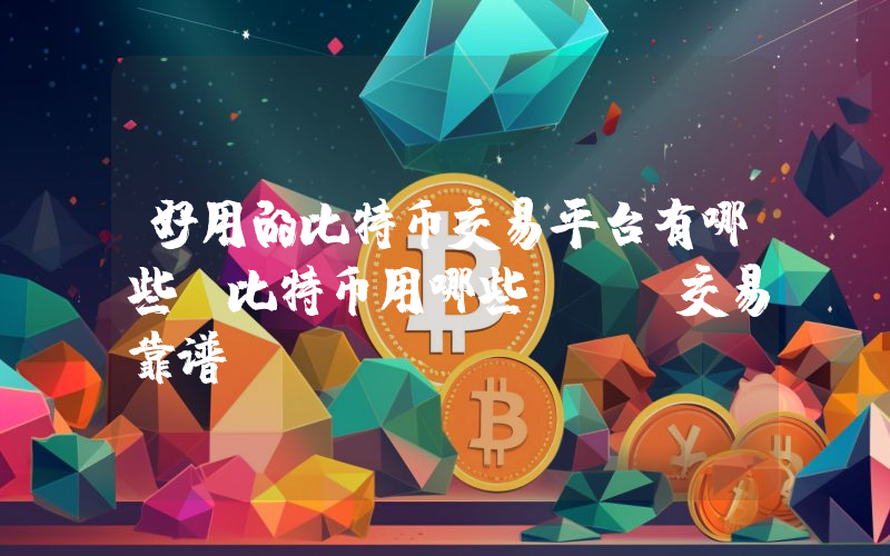 好用的比特币交易平台有哪些？比特币用哪些app交易靠谱