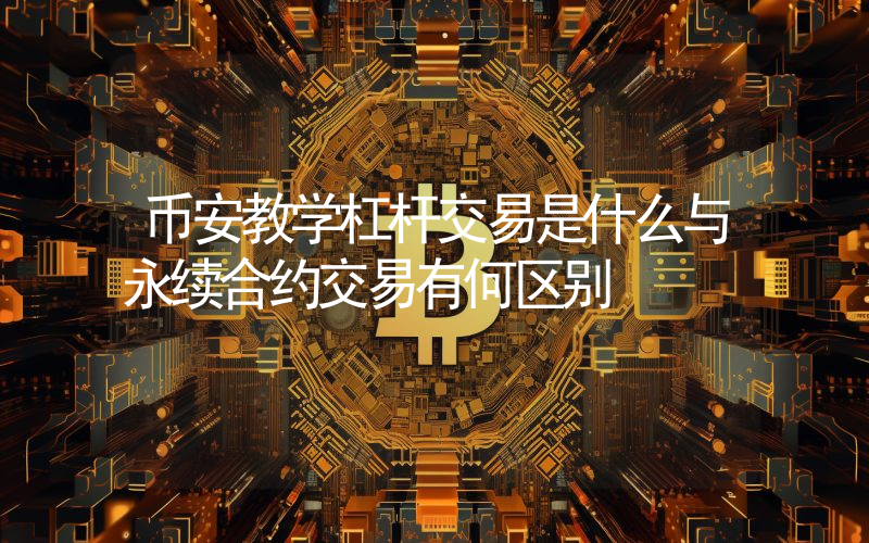 币安教学杠杆交易是什么与永续合约交易有何区别