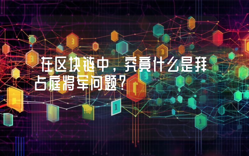 在区块链中，究竟什么是拜占庭将军问题？