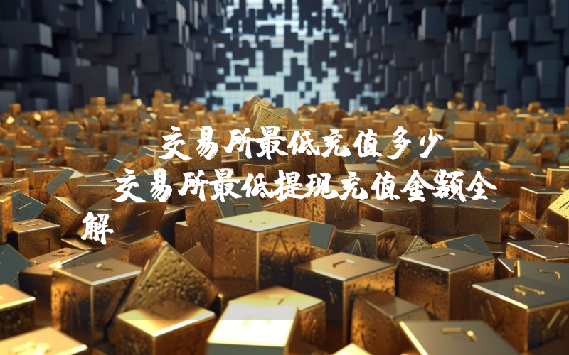 OK交易所最低充值多少OK交易所最低提现充值金额全解