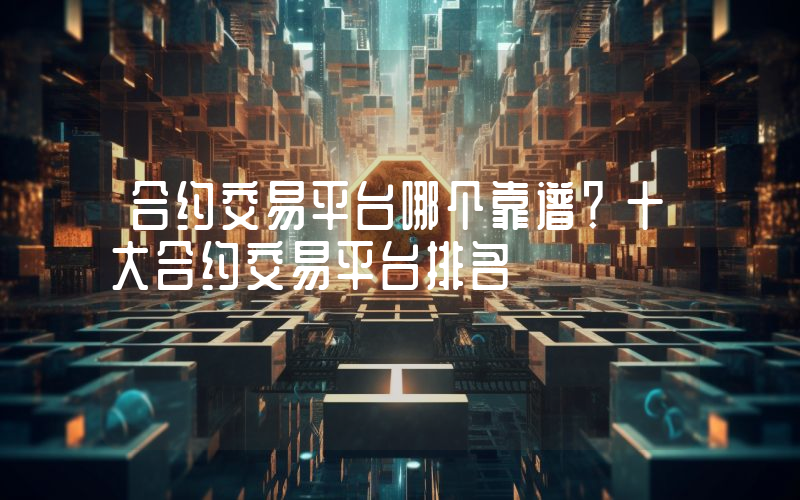 合约交易平台哪个靠谱？十大合约交易平台排名
