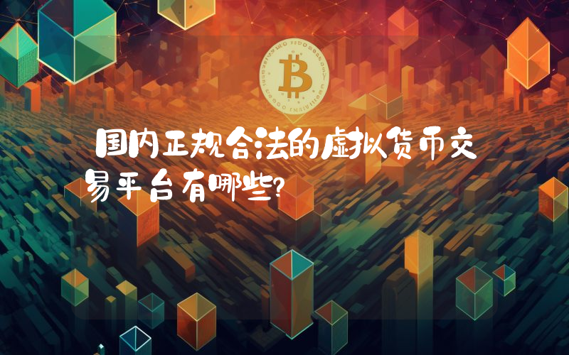 国内正规合法的虚拟货币交易平台有哪些？
