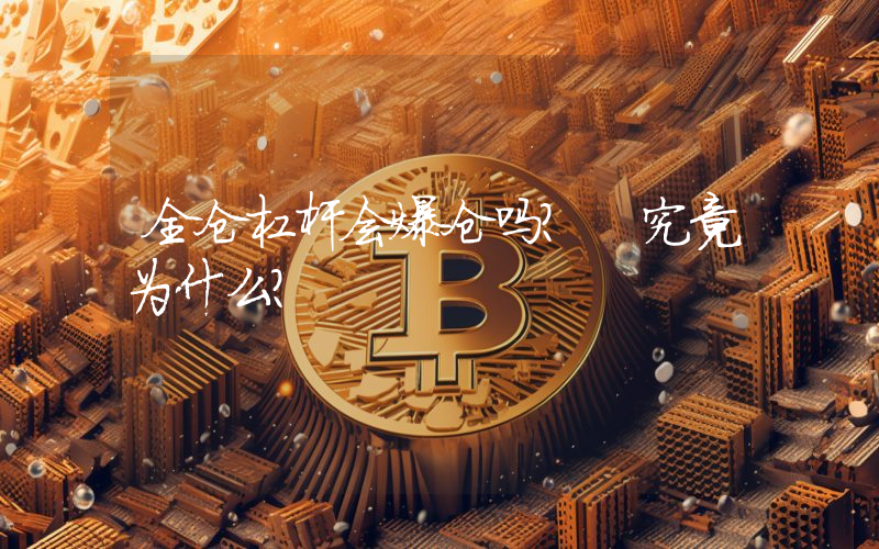 全仓杠杆会爆仓吗？ 究竟为什么？