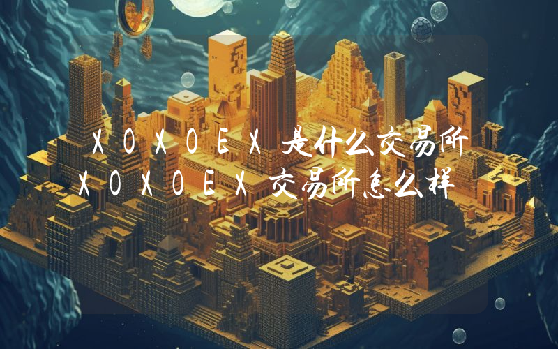 XOXOEX是什么交易所XOXOEX交易所怎么样