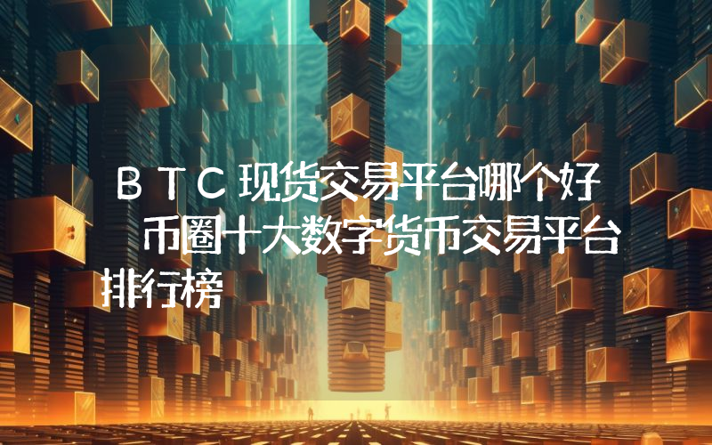 BTC现货交易平台哪个好 币圈十大数字货币交易平台排行榜