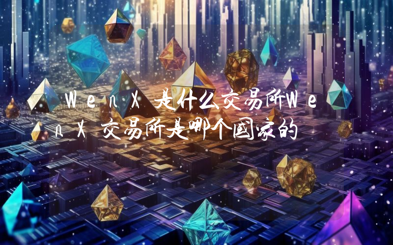 WenX是什么交易所WenX交易所是哪个国家的