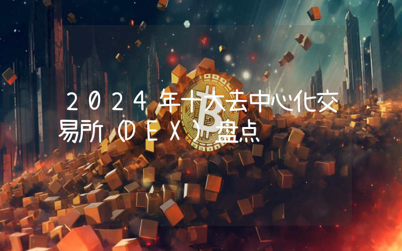2024年十大去中心化交易所（DEX）盘点