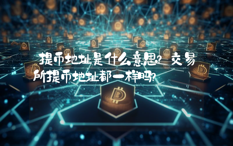 提币地址是什么意思？交易所提币地址都一样吗？