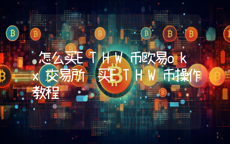 怎么买ETHW币欧易okx交易所购买ETHW币操作教程