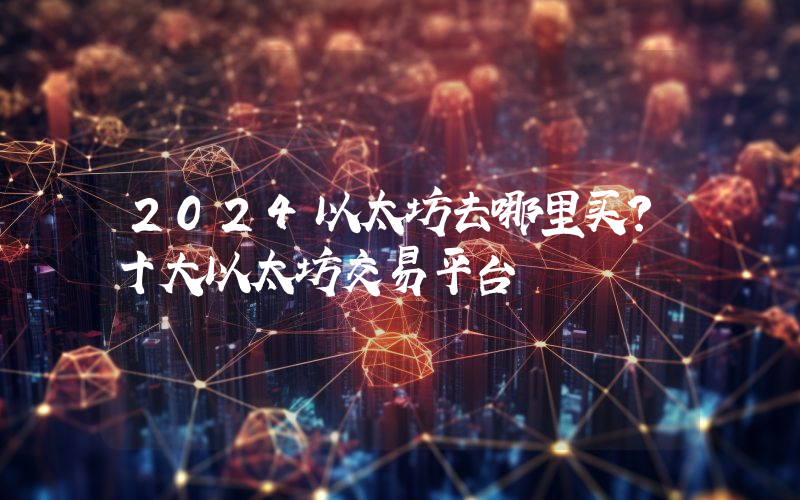 2024以太坊去哪里买？十大以太坊交易平台
