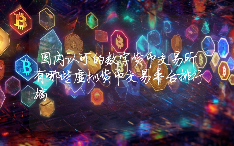 国内认可的数字货币交易所有哪些虚拟货币交易平台排行榜