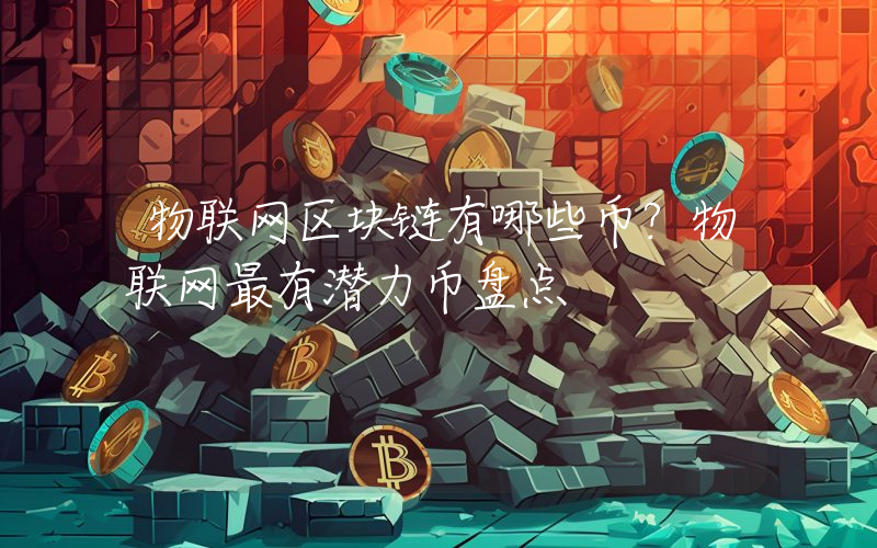 物联网区块链有哪些币？物联网最有潜力币盘点