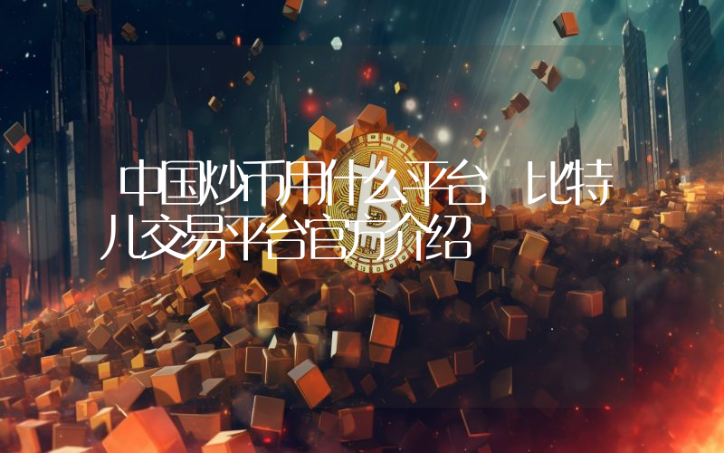 中国炒币用什么平台 比特儿交易平台官方介绍