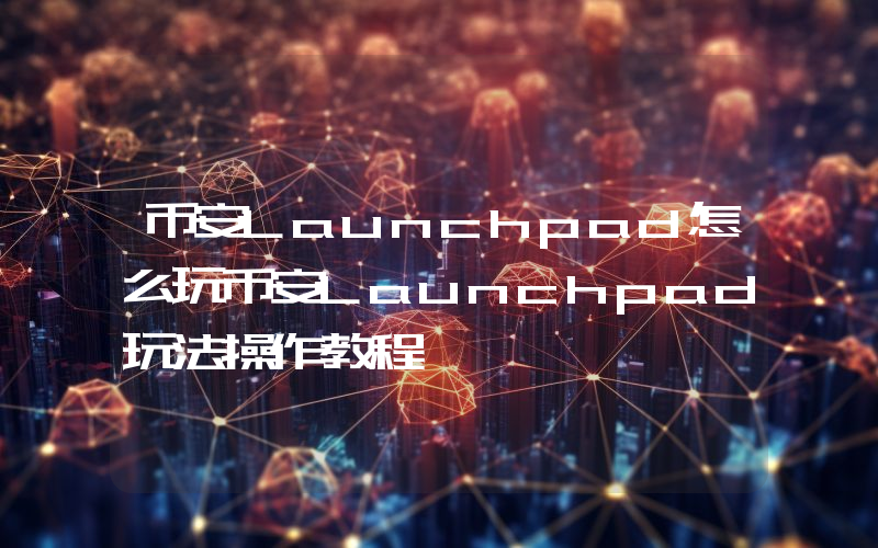 币安Launchpad怎么玩币安Launchpad玩法操作教程