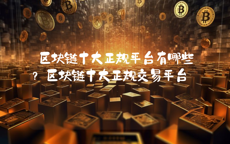 区块链十大正规平台有哪些？区块链十大正规交易平台
