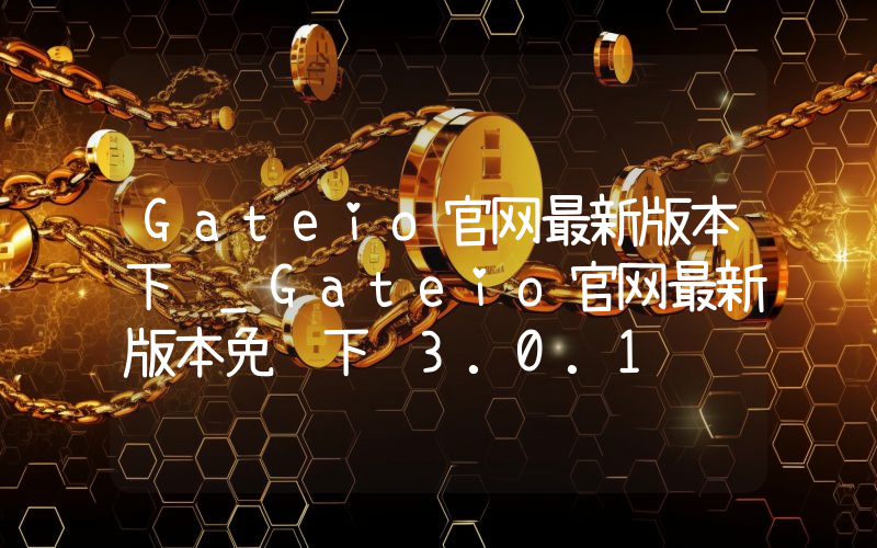 Gateio官网最新版本下载_Gateio官网最新版本免费下载3.0.1