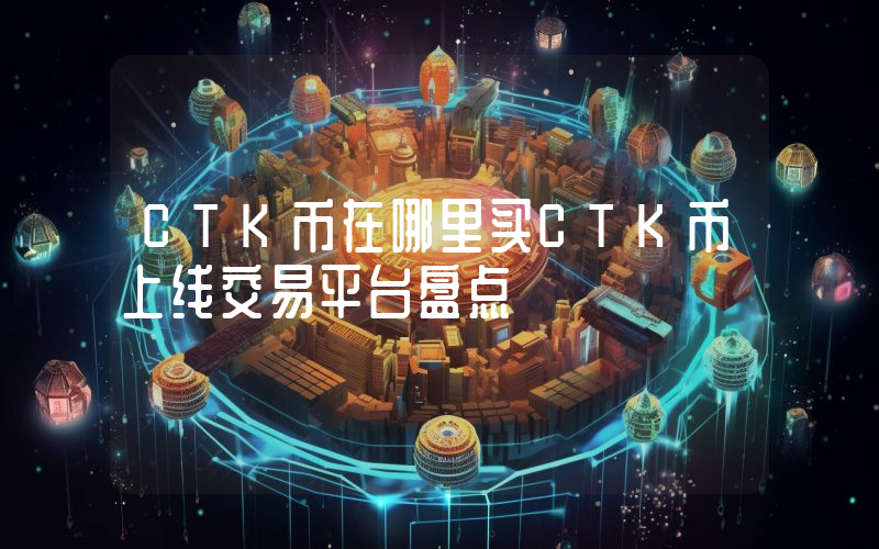 CTK币在哪里买CTK币上线交易平台盘点