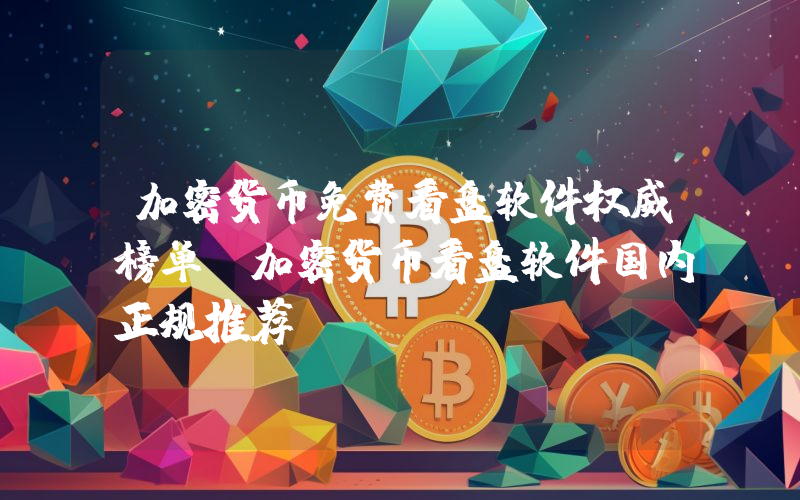 加密货币免费看盘软件权威榜单：加密货币看盘软件国内正规推荐