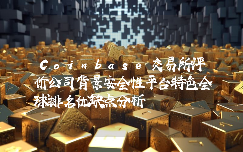 Coinbase交易所评价公司背景安全性平台特色全球排名优缺点分析