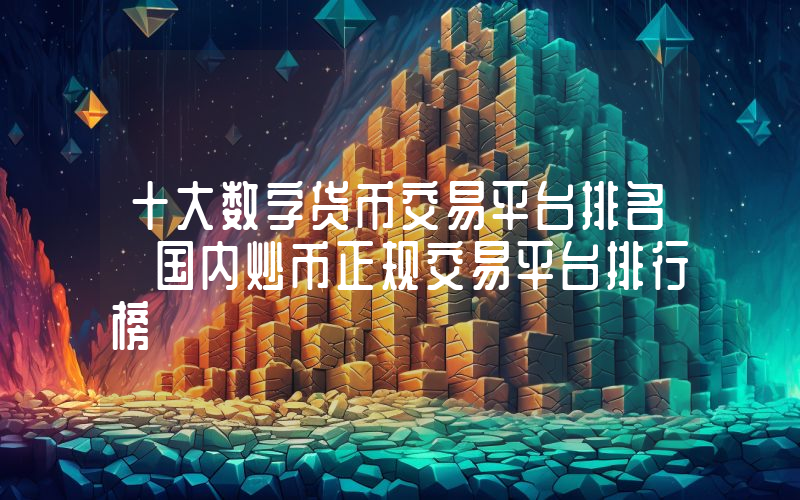十大数字货币交易平台排名 国内炒币正规交易平台排行榜