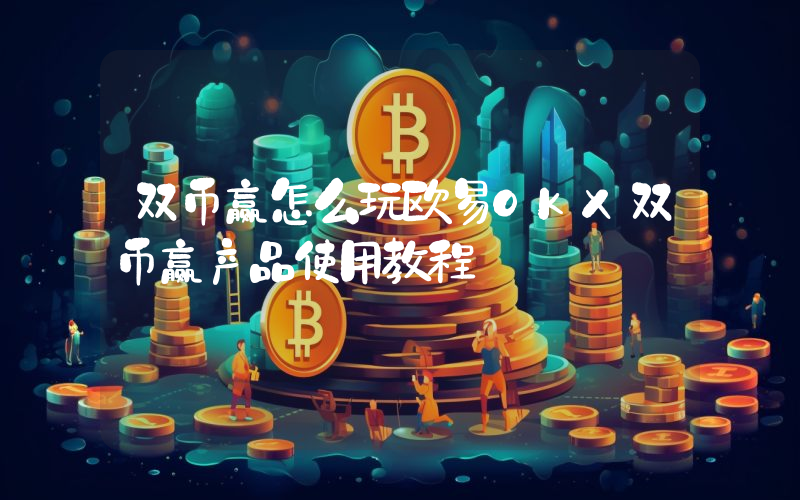 双币赢怎么玩欧易OKX双币赢产品使用教程