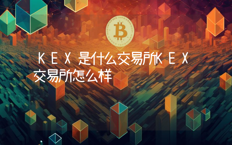 KEX是什么交易所KEX交易所怎么样
