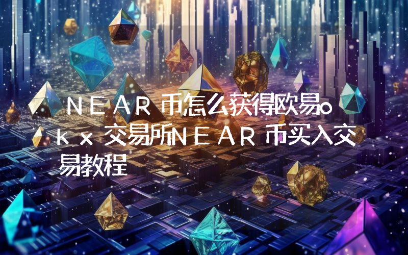 NEAR币怎么获得欧易okx交易所NEAR币买入交易教程