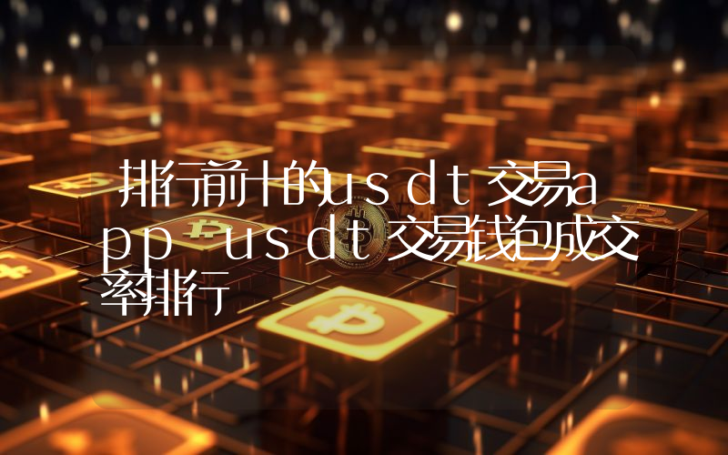 排行前十的usdt交易app usdt交易钱包成交率排行